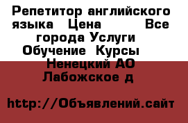 Репетитор английского языка › Цена ­ 350 - Все города Услуги » Обучение. Курсы   . Ненецкий АО,Лабожское д.